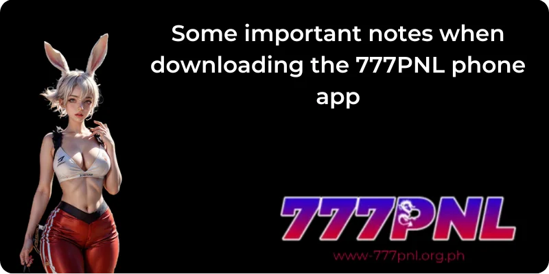 Some important notes when downloading the 777PNL phone app